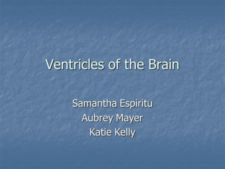 Ventricles of the Brain Samantha Espiritu Aubrey Mayer Katie Kelly.