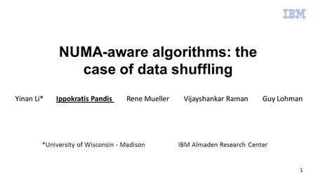 1 NUMA-aware algorithms: the case of data shuffling Yinan Li* Ippokratis Pandis Rene Mueller Vijayshankar Raman Guy Lohman *University of Wisconsin - MadisonIBM.