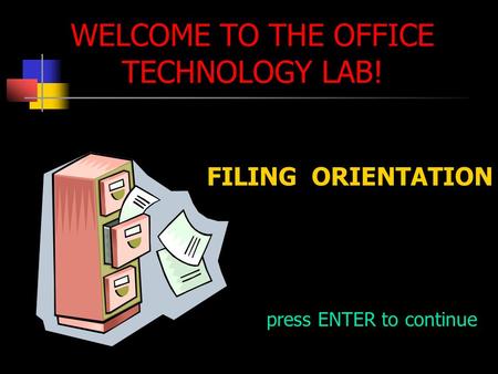 WELCOME TO THE OFFICE TECHNOLOGY LAB! FILING ORIENTATION press ENTER to continue.