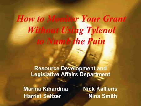 How to Monitor Your Grant Without Using Tylenol to Numb the Pain Resource Development and Legislative Affairs Department Marina Kibardina Nick Kallieris.