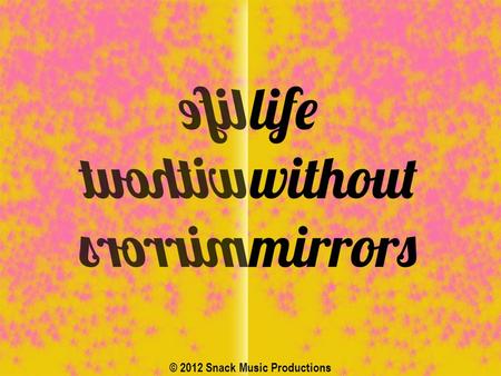 © 2012 Snack Music Productions. What if I were somebody else? Would I like what I see? If I could choose then who would I be? Imagine life without mirrors.