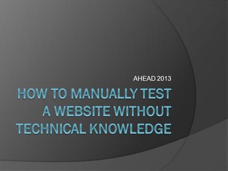 AHEAD 2013. HTML Accessibility Topics: Keyboard Accessibility Content and Structure Links Headings and Lists Images in HTML Pages Tables Forms.