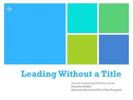 + Leading Without a Title Discover Leadership Workshop Series Chandra Daffer Assistant Director of First Year Program.