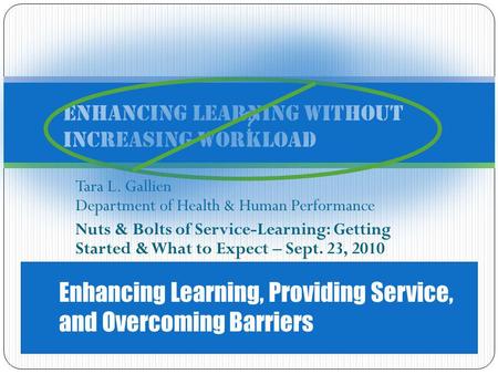 Tara L. Gallien Department of Health & Human Performance Nuts & Bolts of Service-Learning: Getting Started & What to Expect – Sept. 23, 2010 ? Enhancing.