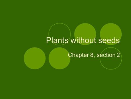 Plants without seeds Chapter 8, section 2.