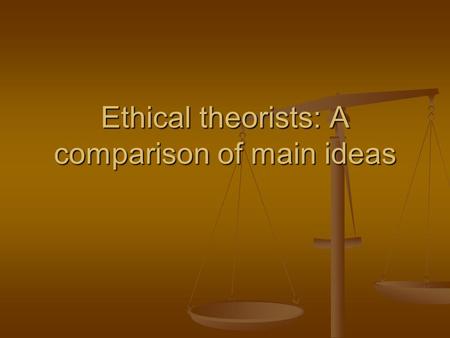 Ethical theorists: A comparison of main ideas