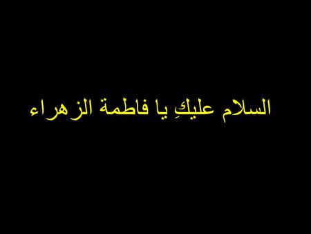 السلام عليكِ يا فاطمة الزهراء. Name: Fatimah (A.S). Title: Az- Zahra, Ummu 'l-A'immah. Father's name: Muhammad ibn `Abdillah (S.A.W.W). Mother's name: