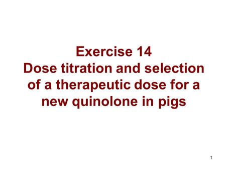 1 Exercise 14 Dose titration and selection of a therapeutic dose for a new quinolone in pigs.