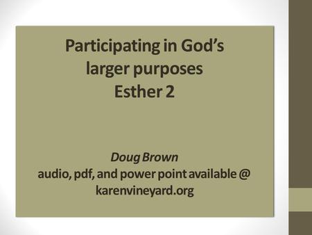 Participating in Gods larger purposes Esther 2 Doug Brown audio, pdf, and power point karenvineyard.org.