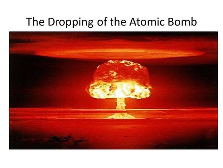 The Dropping of the Atomic Bomb. Truman becomes President in April of 1945 after Roosevelts death He learns of the atomic bomb after be becomes President.