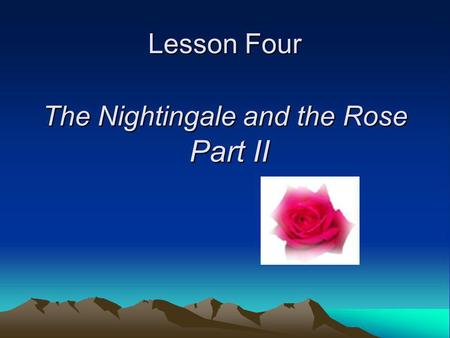 Lesson Four The Nightingale and the Rose Part II.