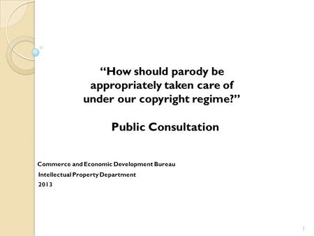 How should parody be appropriately taken care of under our copyright regime? Public Consultation Commerce and Economic Development Bureau Intellectual.