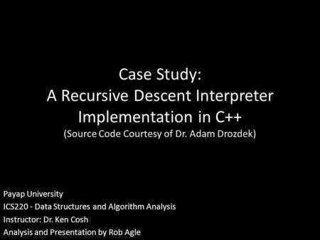 Case Study: A Recursive Descent Interpreter Implementation in C++ (Source Code Courtesy of Dr. Adam Drozdek) Payap University ICS220 - Data Structures.