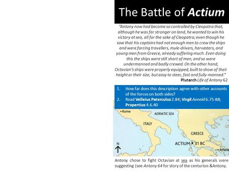 Antony now had become so controlled by Cleopatra that, although he was far stronger on land, he wanted to win his victory at sea, all for the sake of Cleopatra;