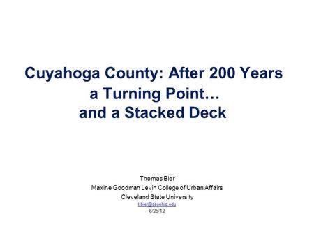 Cuyahoga County: After 200 Years a Turning Point… and a Stacked Deck Thomas Bier Maxine Goodman Levin College of Urban Affairs Cleveland State University.