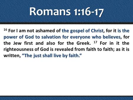 Romans 1:16-17 16 For I am not ashamed of the gospel of Christ, for it is the power of God to salvation for everyone who believes, for the Jew first and.