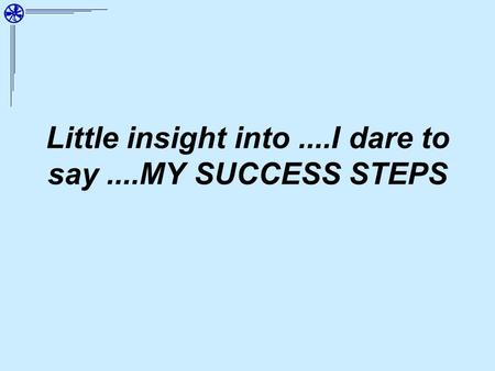 Little insight into....I dare to say....MY SUCCESS STEPS.