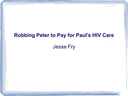 Robbing Peter to Pay for Paul's HIV Care Jesse Fry.