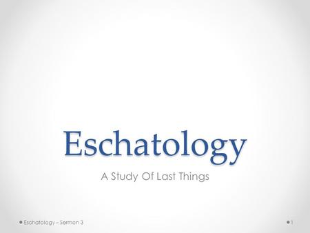 Eschatology A Study Of Last Things 1Eschatology – Sermon 3.