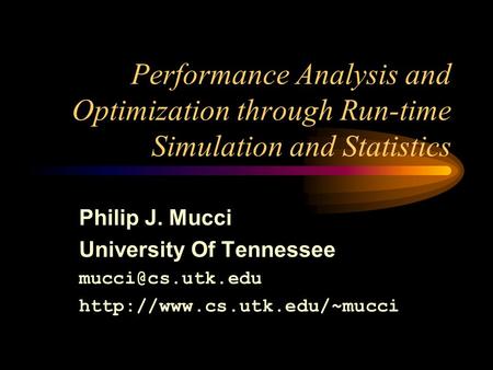 Performance Analysis and Optimization through Run-time Simulation and Statistics Philip J. Mucci University Of Tennessee