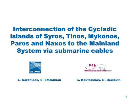 Interconnection of the Cycladic islands of Syros, Tinos, Mykonos, Paros and Naxos to the Mainland System via submarine cables A. Koronides, S. Efstathiou.