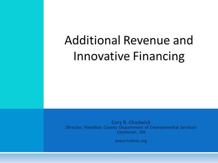 Cory R. Chadwick Director, Hamilton County Department of Environmental Services Cincinnati, OH www.hcdoes.org Additional Revenue and Innovative Financing.