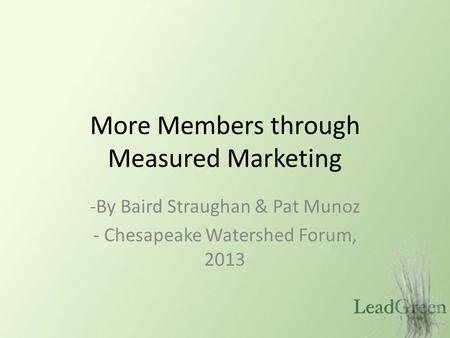 More Members through Measured Marketing -By Baird Straughan & Pat Munoz - Chesapeake Watershed Forum, 2013.