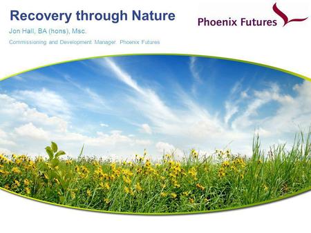 Recovery through Nature Jon Hall, BA (hons), Msc. Commissioning and Development Manager. Phoenix Futures.