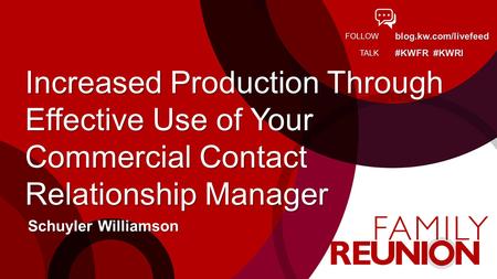 Blog.kw.com/livefeed #KWFR #KWRI FOLLOW TALK Increased Production Through Effective Use of Your Commercial Contact Relationship Manager Schuyler Williamson.