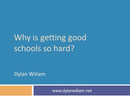 Why is getting good schools so hard? Dylan Wiliam www.dylanwiliam.net.