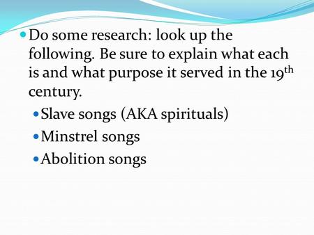 Do some research: look up the following. Be sure to explain what each is and what purpose it served in the 19 th century. Slave songs (AKA spirituals)