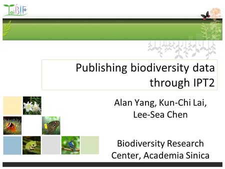 Publishing biodiversity data through IPT2 Alan Yang, Kun-Chi Lai, Lee-Sea Chen Biodiversity Research Center, Academia Sinica.