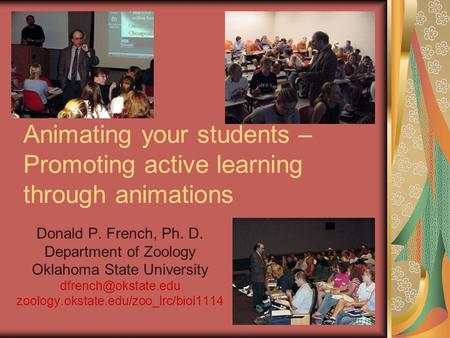 Animating your students – Promoting active learning through animations Donald P. French, Ph. D. Department of Zoology Oklahoma State University