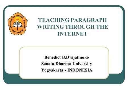 TEACHING PARAGRAPH WRITING THROUGH THE INTERNET Benedict B.Dwijatmoko Sanata Dharma University Yogyakarta - INDONESIA.