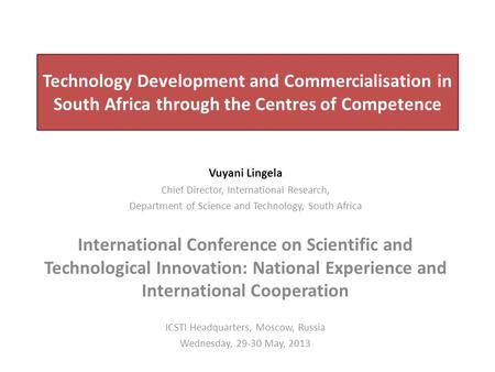 Technology Development and Commercialisation in South Africa through the Centres of Competence Vuyani Lingela Chief Director, International Research, Department.