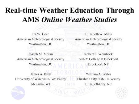 Real-time Weather Education Through AMS Online Weather Studies Ira W. Geer American Meteorological Society Washington, DC Joseph M. Moran American Meteorological.