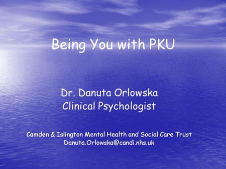 Being You with PKU Dr. Danuta Orlowska Clinical Psychologist