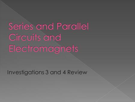 Investigations 3 and 4 Review. Investigation 3 I can build a series circuit and explain how the electricity flows through it. I can build a parallel circuit.