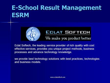 E-School Result Management ESRM www.eclatsoftech.com Eclat Softech, the leading service provider of rich quality with cost effective services, provides.