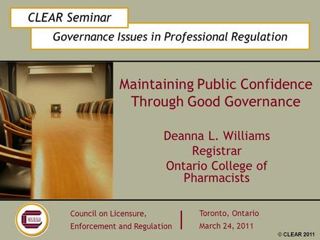 Governance Issues in Professional Regulation CLEAR Seminar Council on Licensure, Enforcement and Regulation Toronto, Ontario March 24, 2011 © CLEAR 2011.