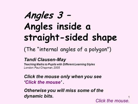 1 Tandi Clausen-May Teaching Maths to Pupils with Different Learning Styles London: Paul Chapman, 2005 Click the mouse. Click the mouse only when you seeClick.