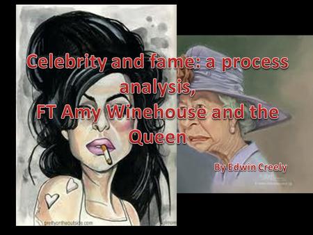 I am curious about… The nature of celebrity and its ontology Amy Winehouse, celebrity and the forces that created and destroyed her The Queen as a performer.