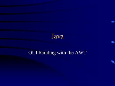 Java GUI building with the AWT. AWT (Abstract Window Toolkit) Present in all Java implementations Described in (almost) every Java textbook Adequate for.