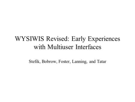 WYSIWIS Revised: Early Experiences with Multiuser Interfaces Stefik, Bobrow, Foster, Lanning, and Tatar.