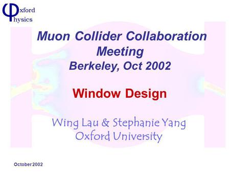 October 2002 Window Design Wing Lau & Stephanie Yang Oxford University Muon Collider Collaboration Meeting Berkeley, Oct 2002.