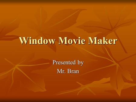 Window Movie Maker Presented by Mr. Bran.