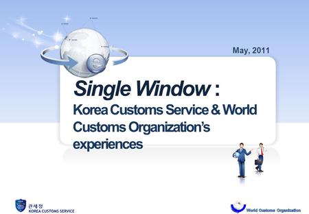 Single Window : Korea Customs Service & World Customs Organizations experiences May, 2011.