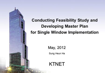 KTNET www.ktnet.com Conducting Feasibility Study and Developing Master Plan for Single Window Implementation May, 2012 Sung Heun Ha KTNET.