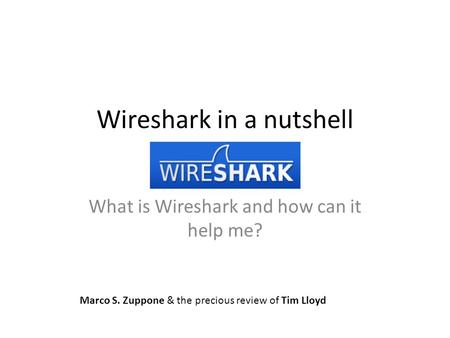 Wireshark in a nutshell What is Wireshark and how can it help me? Marco S. Zuppone & the precious review of Tim Lloyd.