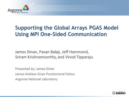 Supporting the Global Arrays PGAS Model Using MPI One-Sided Communication James Dinan, Pavan Balaji, Jeff Hammond, Sriram Krishnamoorthy, and Vinod Tipparaju.